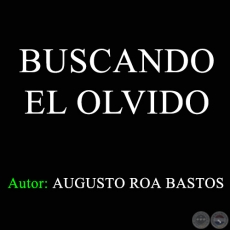 BUSCANDO EL OLVIDO - Letra: AUGUSTO ROA BASTOS